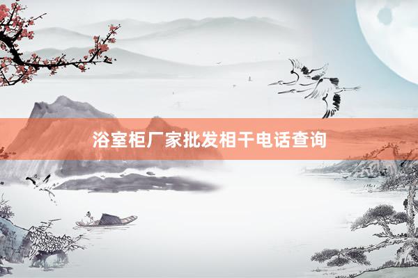 浴室柜厂家批发相干电话查询
