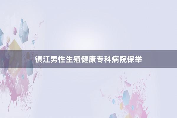 镇江男性生殖健康专科病院保举